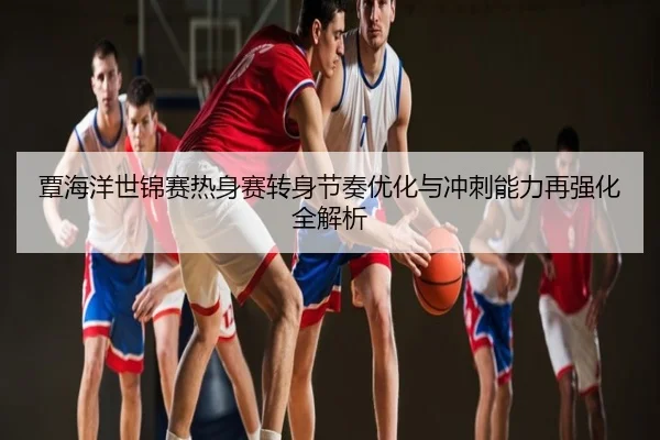 覃海洋世锦赛热身赛转身节奏优化与冲刺能力再强化全解析