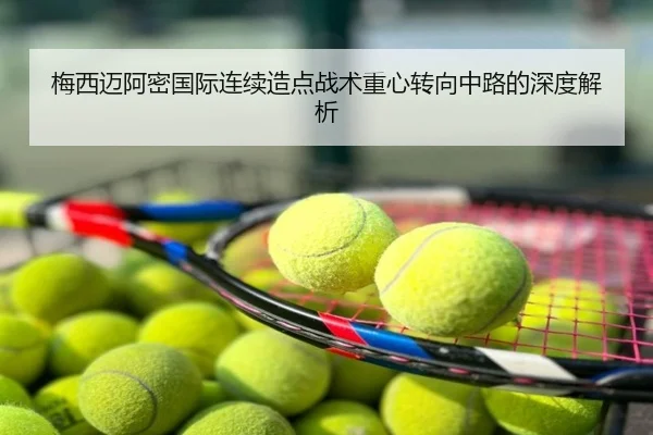 梅西迈阿密国际连续造点战术重心转向中路的深度解析