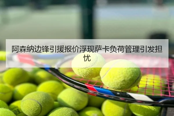 阿森纳边锋引援报价浮现萨卡负荷管理引发担忧
