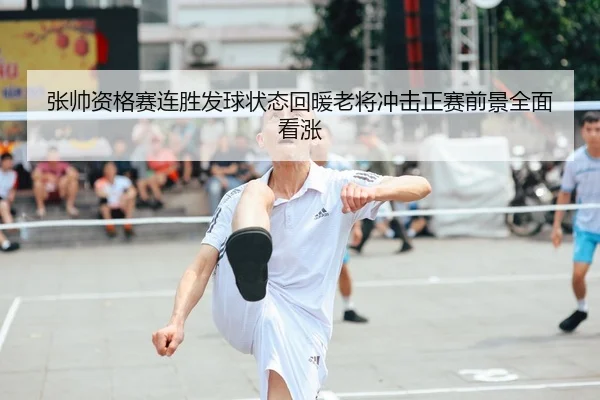 张帅资格赛连胜发球状态回暖老将冲击正赛前景全面看涨