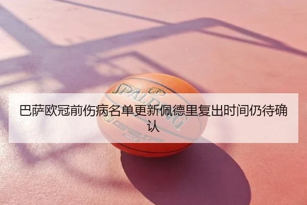 巴萨欧冠前伤病名单更新佩德里复出时间仍待确认